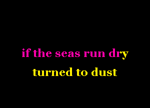 if the seas run dry

turned to dust