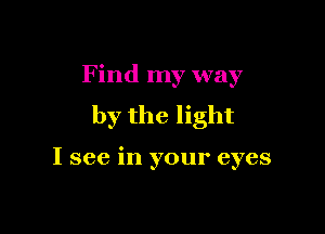 F ind my way

by the light

I see in your eyes