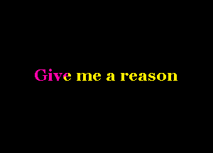 Give me a reason