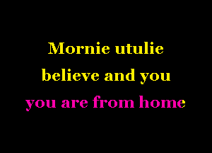 Mornie utulie

believe and you

you are from home