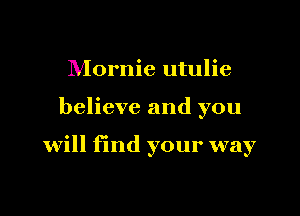 Mornie utulie

believe and you

will find your way
