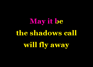 May it be

the shadows call

will fly away