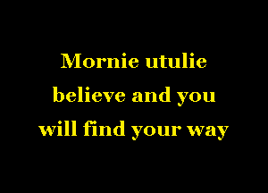 Mornie utulie

believe and you

will find your way