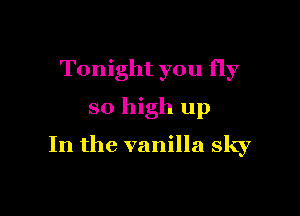 Tonight you fly
so high up

In the vanilla sky