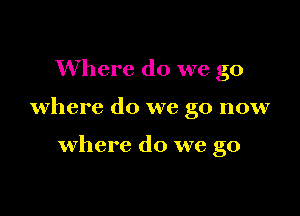 Where do we go

where do we go now

where do we go