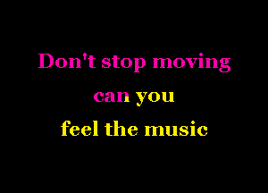 Don't stop moving

can you

feel the music