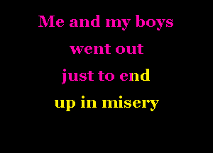 Me and my boys
went out

just to end

up in misery