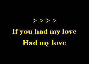 )))

If you had my love

Had my love