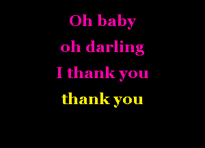 Oh baby
0h darling

I thank you

thank you