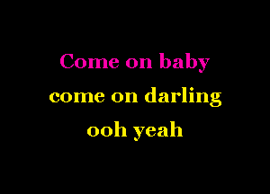 Come on baby

come on darling

ooh yeah