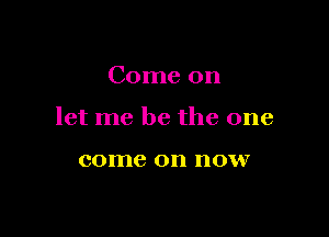 Come on

let me be the one

come on HOVV