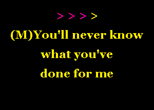 ) )
(M)Y0u'll never know

what you've

done for me