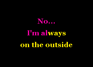 No...

I'm always

on the outside