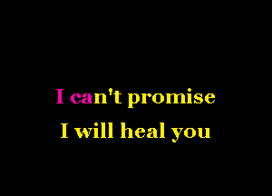 I can't promise

I will heal you