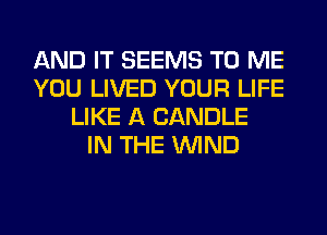 AND IT SEEMS TO ME
YOU LIVED YOUR LIFE
LIKE A CANDLE
IN THE WIND