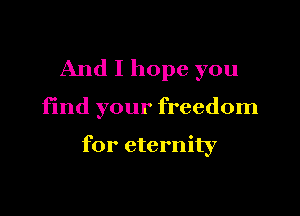 And I hope you

find your freedom

for eternity