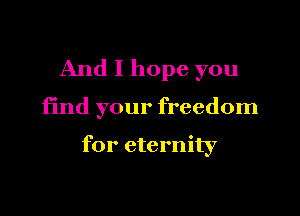 And I hope you

find your freedom

for eternity