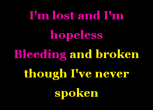 IWnlostandIHn
hopeless
Bleeding and broken
though I've never

spoken