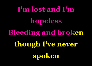 IWnlostandIHn
hopeless
Bleeding and broken
though I've never

spoken