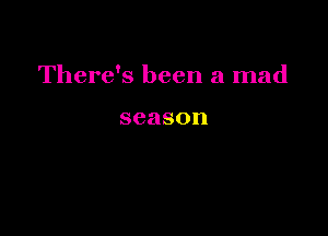 There's been a mad

season