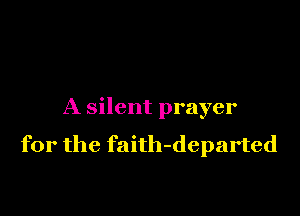 A silent prayer

for the faith-departed
