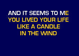 AND IT SEEMS TO ME
YOU LIVED YOUR LIFE
LIKE A CANDLE
IN THE WIND