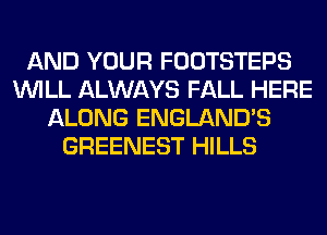 AND YOUR FOOTSTEPS
WILL ALWAYS FALL HERE
ALONG ENGLAND'S
GREENEST HILLS