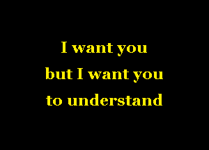 I want you

but I want you

to understand