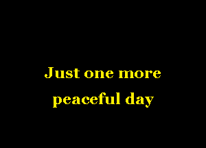 Just one more

peaceful day