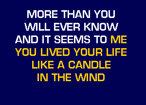 MORE THAN YOU
WILL EVER KNOW
AND IT SEEMS TO ME
YOU LIVED YOUR LIFE
LIKE A CANDLE
IN THE WIND