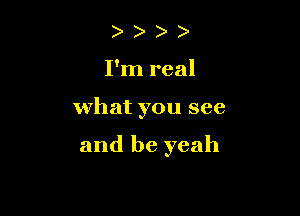 ) )
I'm real

what you see

and be yeah