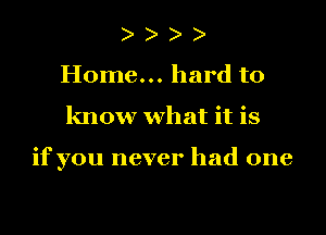 Home... hard to
know what it is

if you never had one