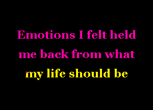 Emotions I felt held
me back from what

my life should be