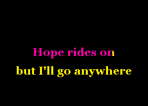 Hope rides on

but I'll go anywhere