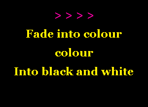 ) )
Fade into colour

colour

Into black and white