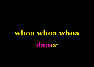 whoa whoa Whoa

dance