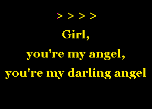Girl,
you're my angel,

you're my darling angel