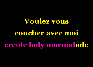 Voulez vous
coucher avec moi

creole lady marmalade