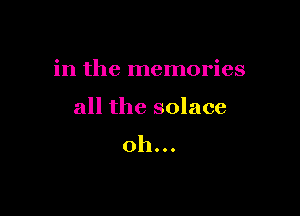 in the memories

all the solace
oh...