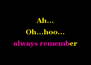Oh...h00...

always remember