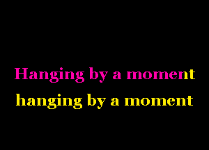 Hanging by a moment

hanging by a moment