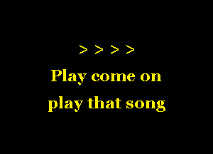 )))

Play come on

play that song