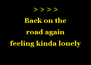 ) )
Back on the

road again

feeling kinda lonely