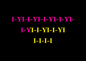 I-YI-I-YI-I-YI-I-YI-
I-YI-I-YI-I-YI
I-I-I-I