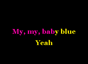 My, my, baby blue

Yeah