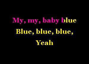 My, my, baby blue

Blue, blue, blue,
Yeah