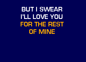 BUT I SWEAR
I'LL LOVE YOU
FOR THE REST

OF MINE