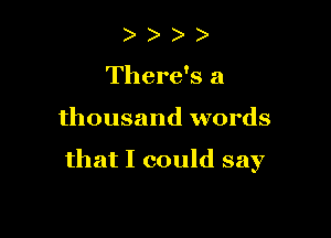 ) )
There's a

thousand words

that I could say