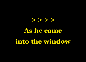 )))

As he came

into the window