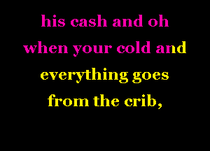 his cash and oh
when your cold and
everything goes

from the crib,